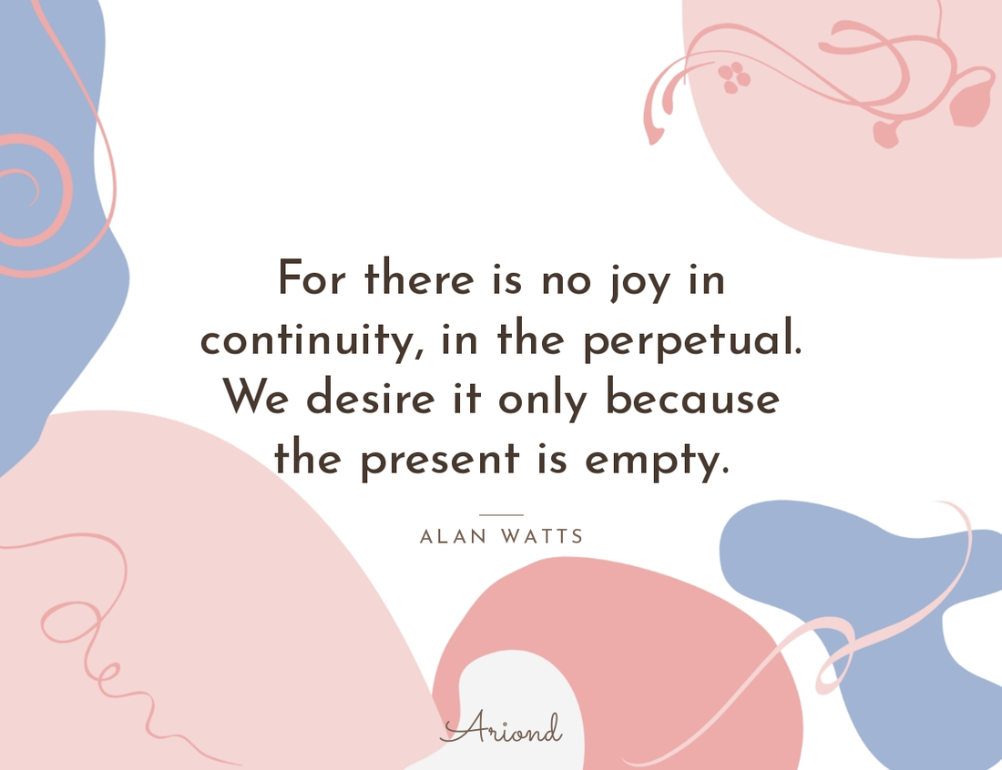 Quote card reading “For there is no joy in continuity, in the perpetual. We desire it only because the present is empty.” — Alan Watts, on a summer floral background